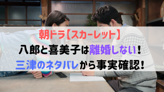 スカーレット八郎と喜美子は離婚しない ネタバレから事実確認 三津は