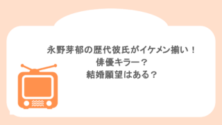 永野芽郁の歴代彼氏がイケメン揃い!俳優キラー?結婚願望はある?