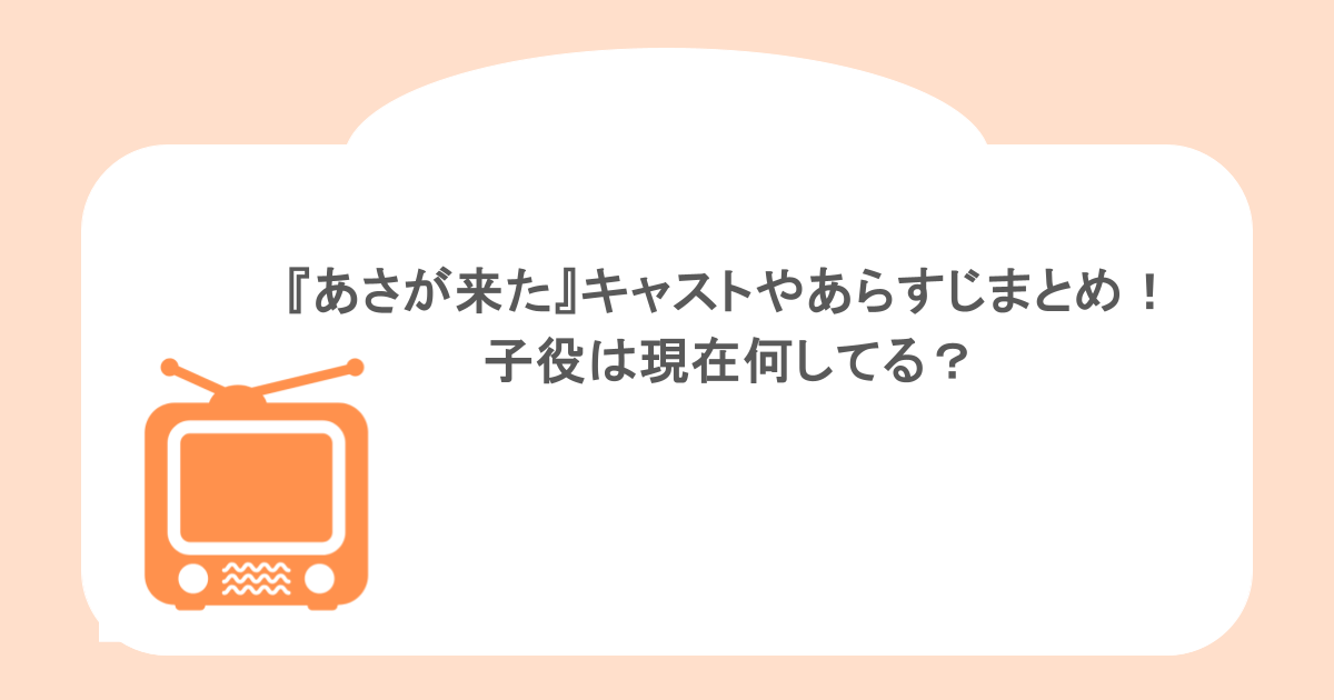 『あさが来た』キャストやあらすじまとめ！子役は現在何してる？