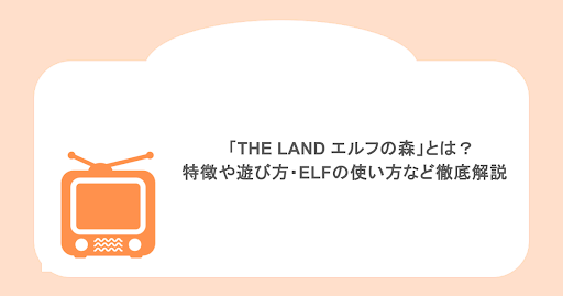 「THE LAND エルフの森」とは？特徴や遊び方・ELFの使い方など徹底解説