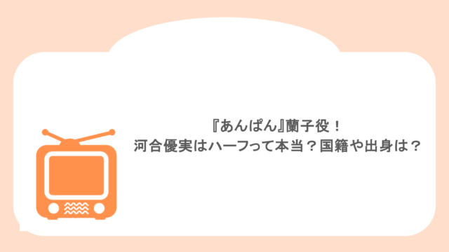 『あんぱん』蘭子役!河合優実はハーフって本当?国籍や出身は?