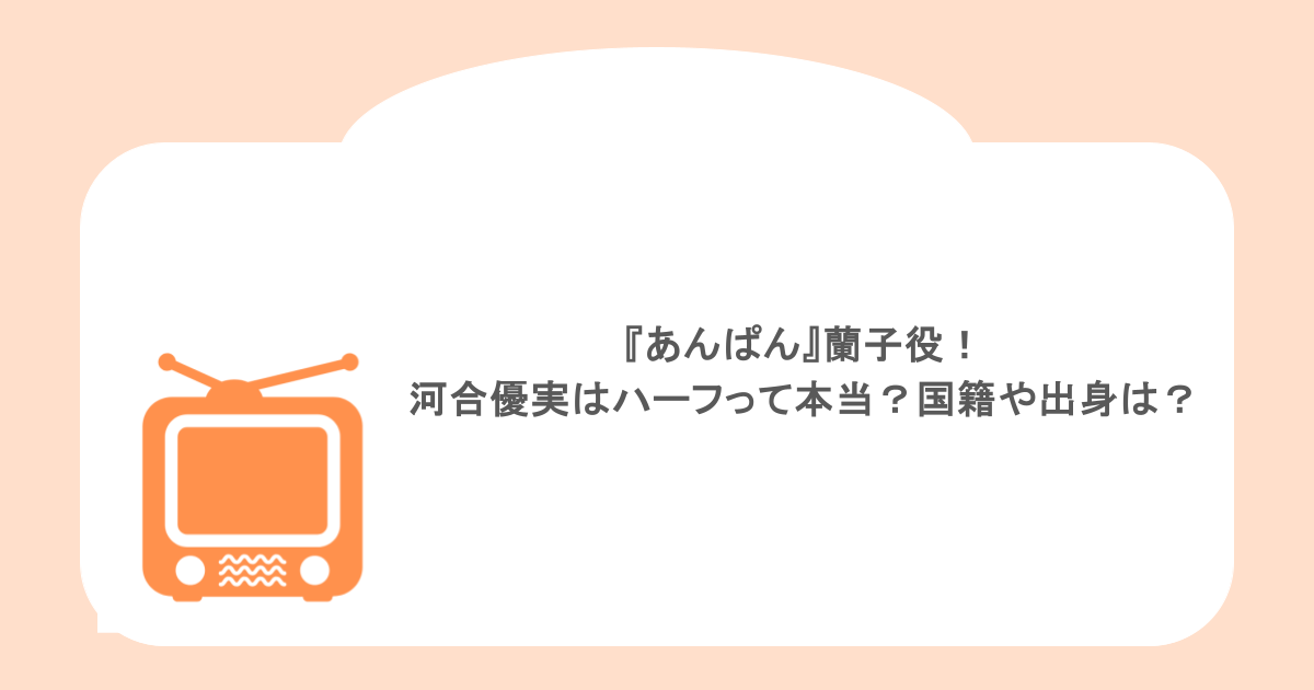 『あんぱん』蘭子役!河合優実はハーフって本当?国籍や出身は?