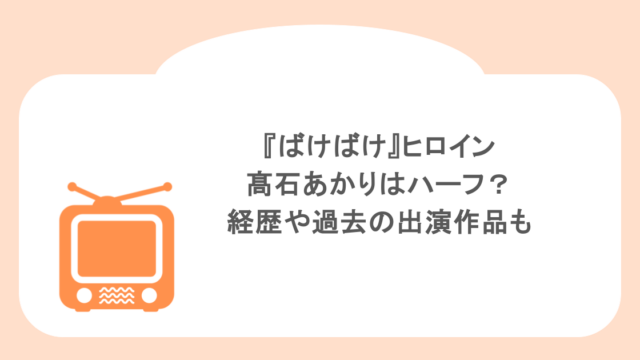 『ばけばけ』ヒロイン髙石あかりはハーフ?経歴や過去の出演作品も