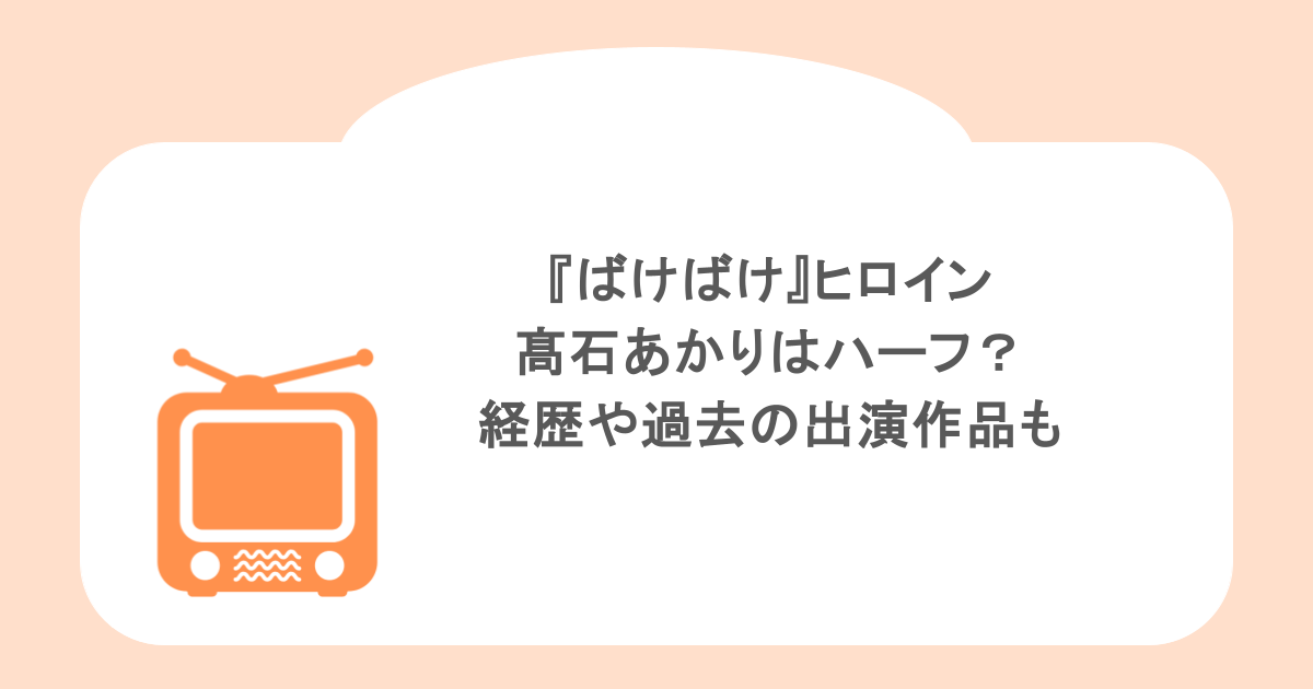 『ばけばけ』ヒロイン髙石あかりはハーフ?経歴や過去の出演作品も