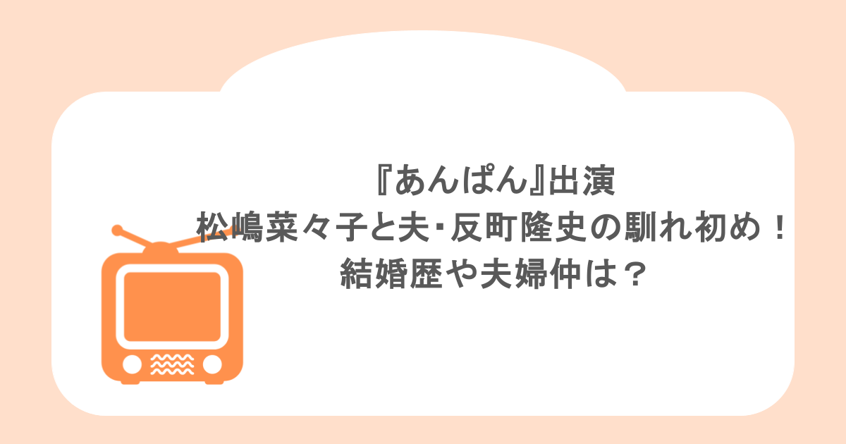 『あんぱん』出演の松嶋菜々子と夫・反町隆史の馴れ初め!結婚歴や夫婦仲は?
