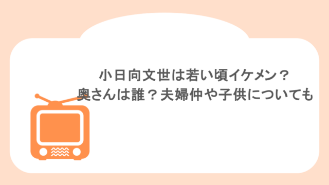 小日向文世は若い頃イケメン?奥さんは誰?夫婦仲や子供についても