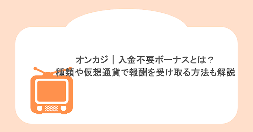 オンカジ｜入金不要ボーナスとは？種類や仮想通貨で報酬を受け取る方法も解説