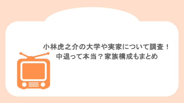 小林虎之介の大学や実家について調査！中退って本当？家族構成もまとめ