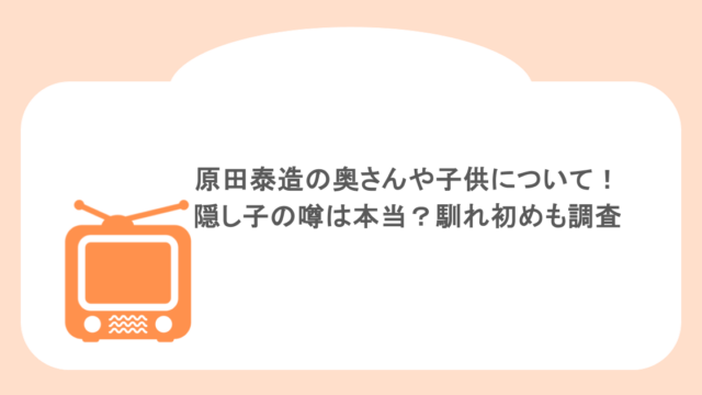 原田泰造の奥さんや子供について！隠し子の噂は本当？馴れ初めも調査