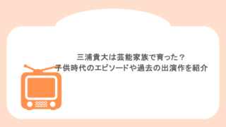 三浦貴大は芸能家族で育った?子供時代のエピソードや過去の出演作を紹介