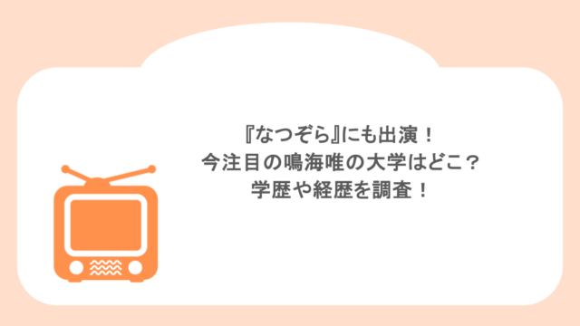 『なつぞら』にも出演！今注目の鳴海唯の大学はどこ？学歴や経歴を調査！