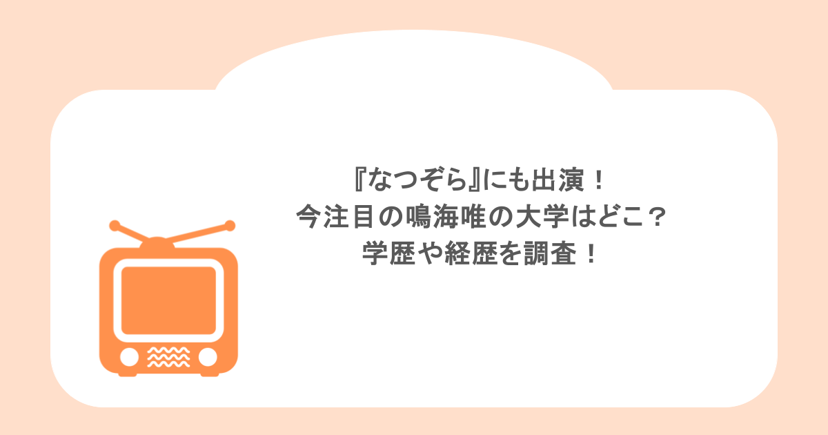 『なつぞら』にも出演！今注目の鳴海唯の大学はどこ？学歴や経歴を調査！