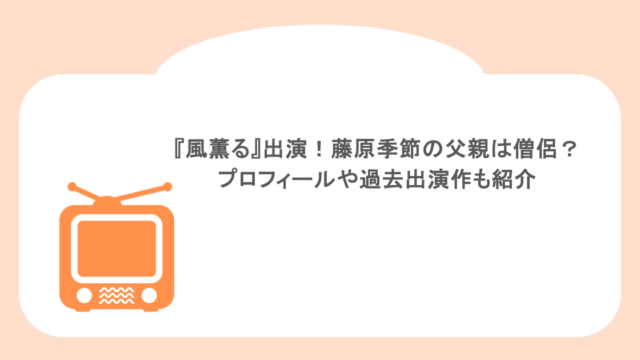 『風薫る』出演！藤原季節の父親は僧侶？プロフィールや過去出演作も紹介