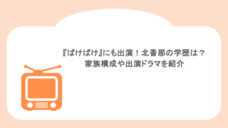 『ばけばけ』にも出演!北香那の学歴は?家族構成や出演ドラマを紹介