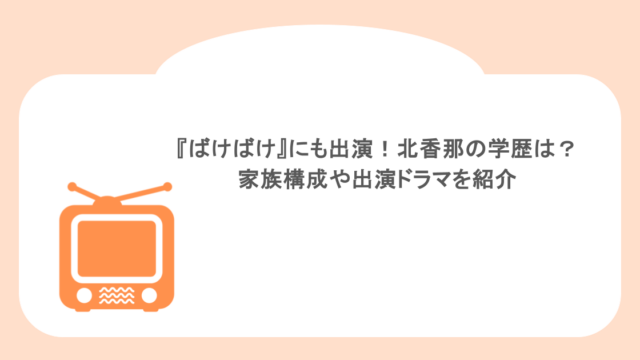 『ばけばけ』にも出演！北香那の学歴は？家族構成や出演ドラマを紹介