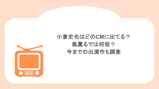 小倉史也はどのCMに出てる？風薫るでは何役？今までの出演作も調査