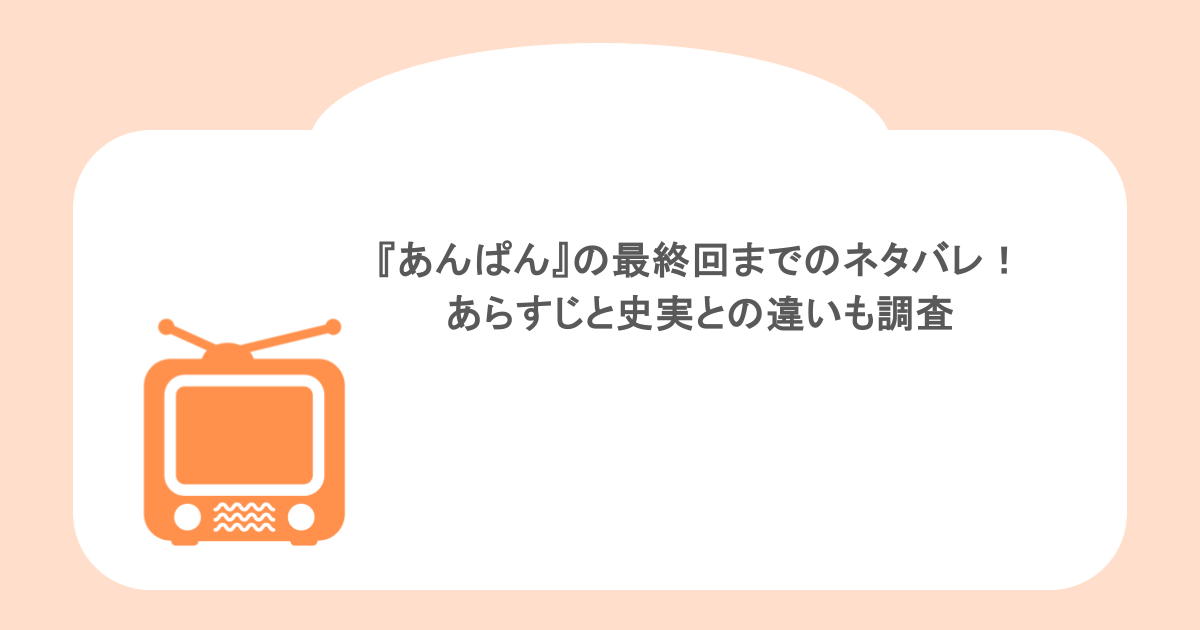 『あんぱん』の最終回までのネタバレ!あらすじと史実との違いも調査