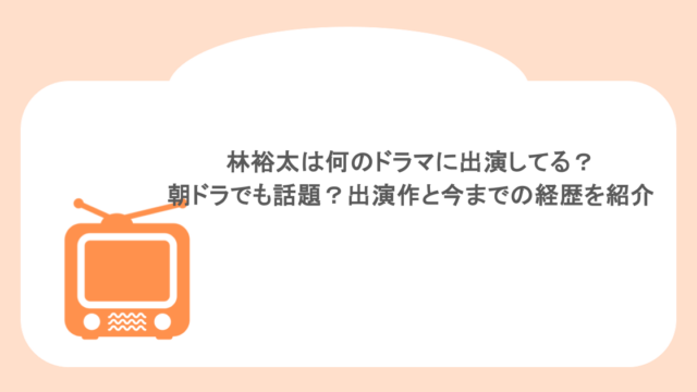 林裕太は何のドラマに出演してる？朝ドラでも話題？出演作と今までの経歴を紹介