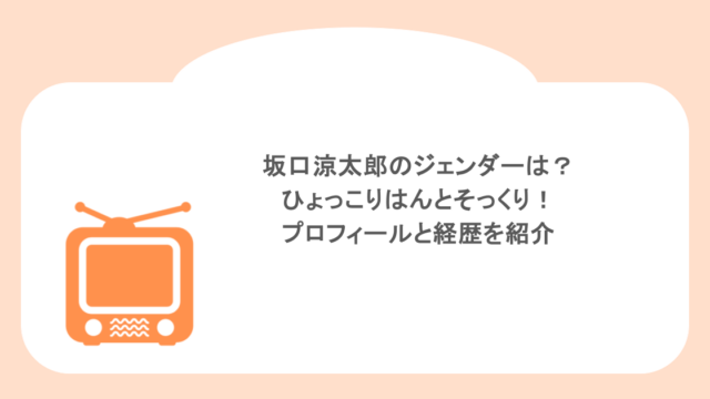 坂口涼太郎のジェンダーは？ひょっこりはんとそっくり！プロフィールと経歴を紹介